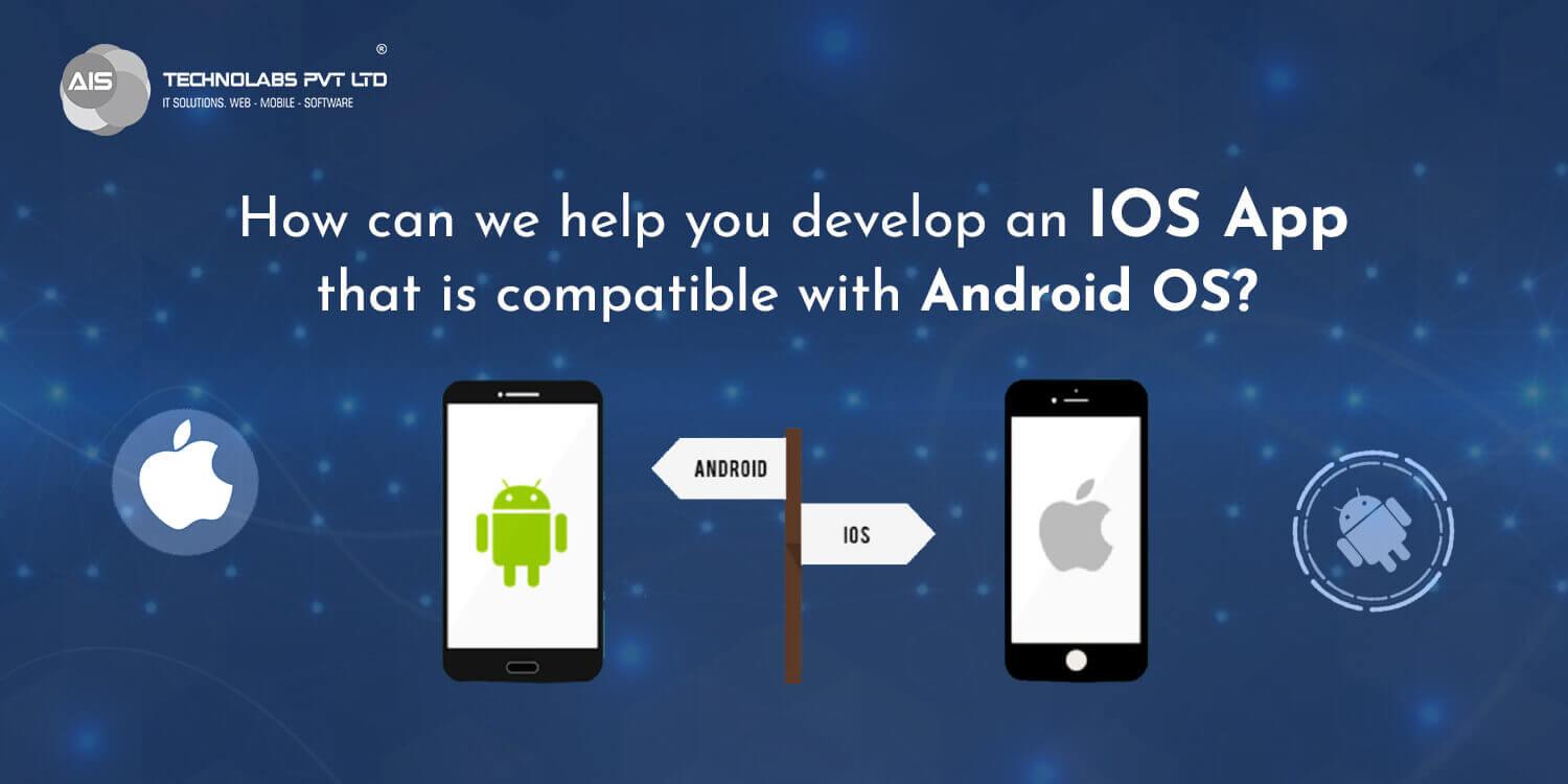 How can we help you develop an iOS app that is compatible with android OS