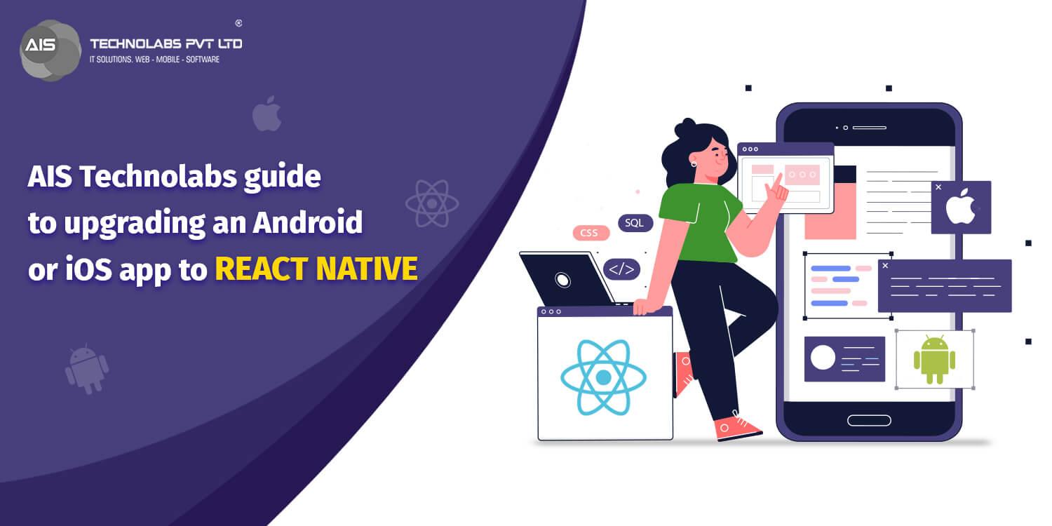 Ais technolabs guide to upgrading an android or ios app to react native