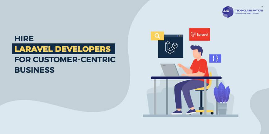 top 11 reasons: choose laravel developers for customer-centric business