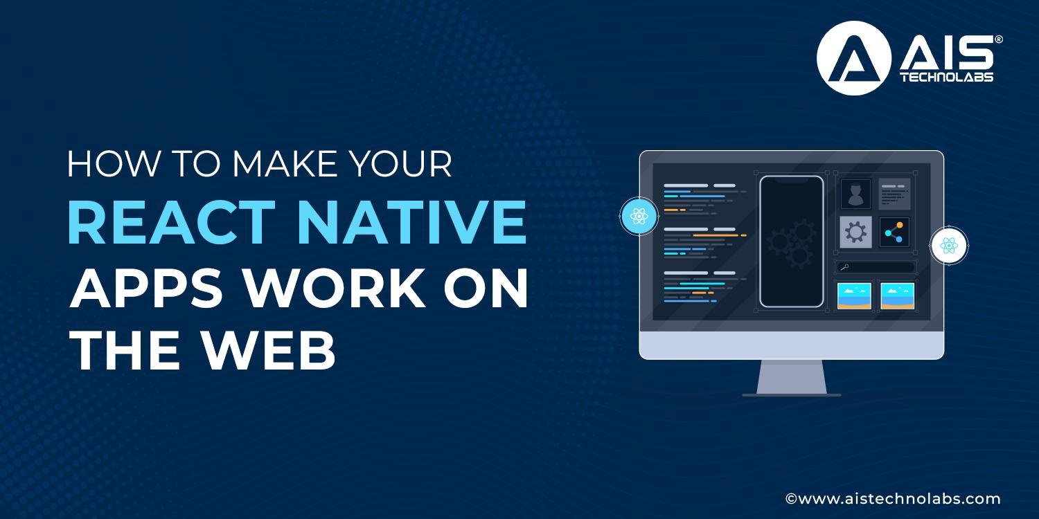 https://aisapi.aistechnolabs.com/image/blog/how-to-make-your-react-native-apps-work-on-the-web.webp