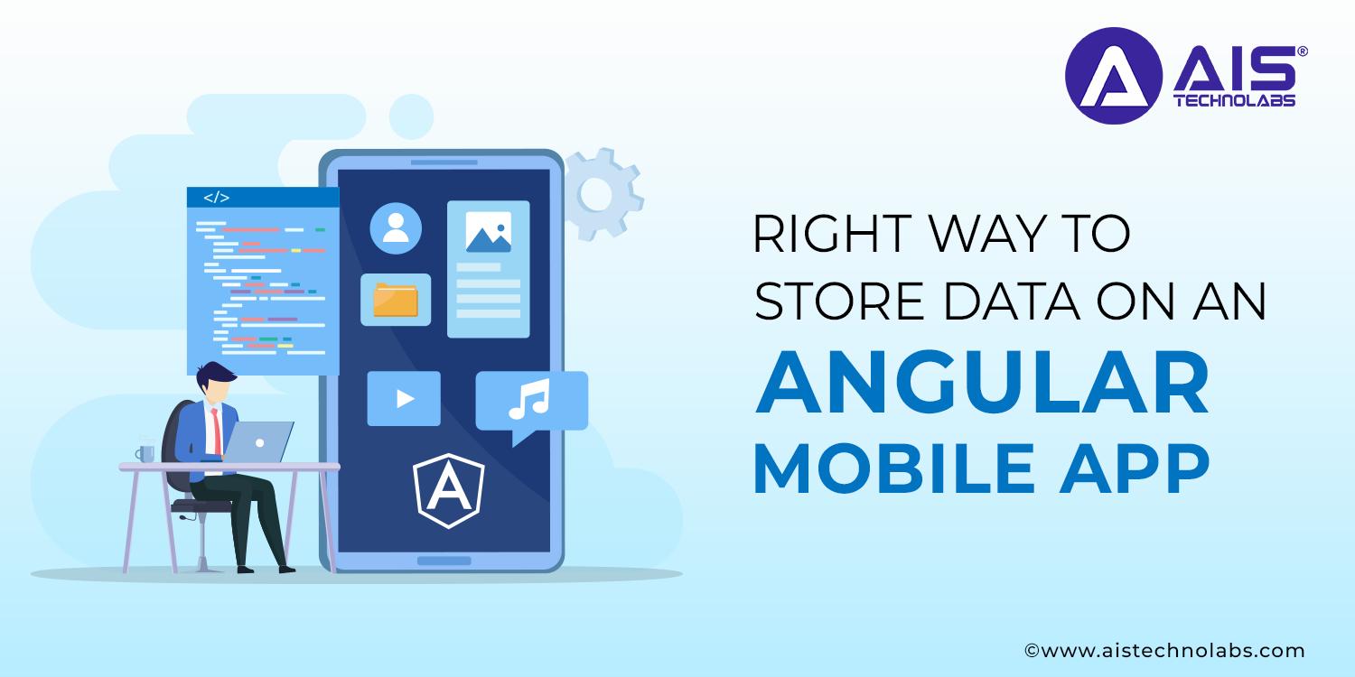 https://aisapi.aistechnolabs.com/image/blog/right-way-store-data-angular-mobile-app.webp